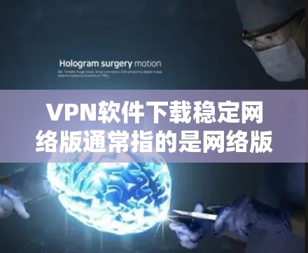 VPN软件下载稳定网络版通常指的是网络版本，而不是软件本身的版本。以下是一些常用的VPN软件推荐，如果你需要下载稳定网络版的软件，可以选择以下几种