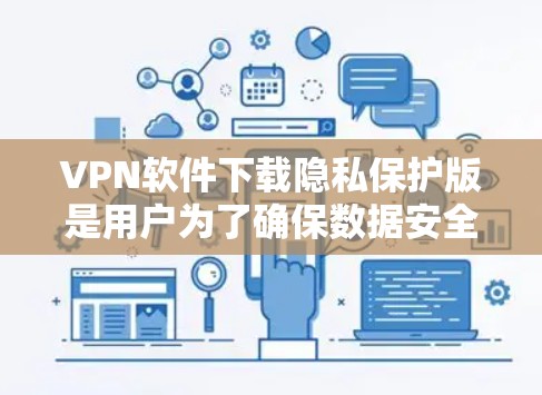 VPN软件下载隐私保护版是用户为了确保数据安全和隐私而使用的高级功能。以下是一些关键点