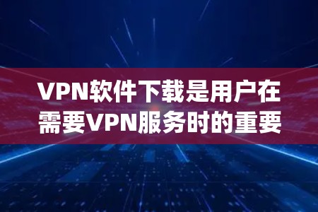 VPN软件下载是用户在需要VPN服务时的重要步骤。以下是一些 commonly used VPN software推荐，涵盖不同的使用场景和特点