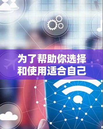 为了帮助你选择和使用适合自己的VPN软件,以下是一个分步指南