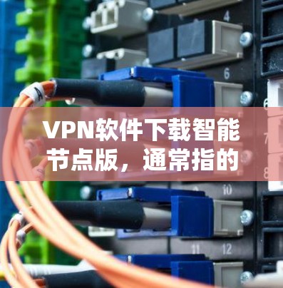 VPN软件下载智能节点版,通常指的是内置了更强大的功能或更智能的连接方式的VPN软件。这类软件可能具备以下特点