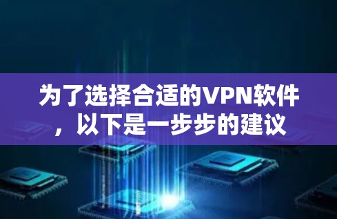 为了选择合适的VPN软件,以下是一步步的建议