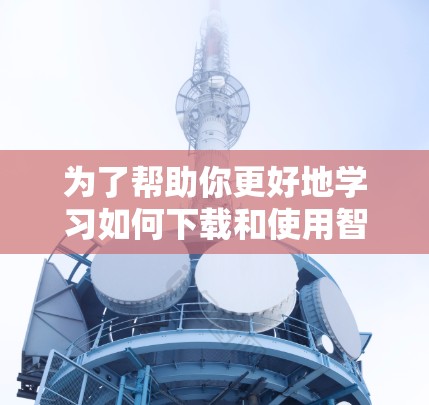 为了帮助你更好地学习如何下载和使用智能网络客户端,以下是一个清晰的步骤指南
