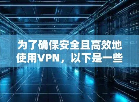 为了确保安全且高效地使用VPN，以下是一些建议和步骤，帮助你选择合适的软件