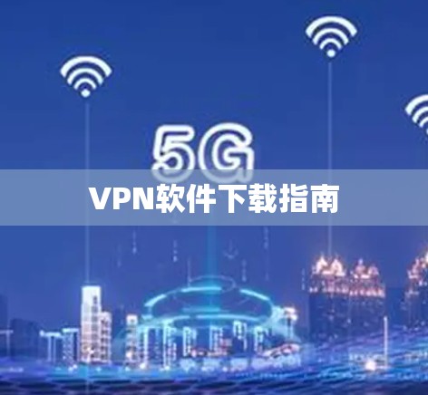 VPN软件下载指南 VPN软件下载指南
