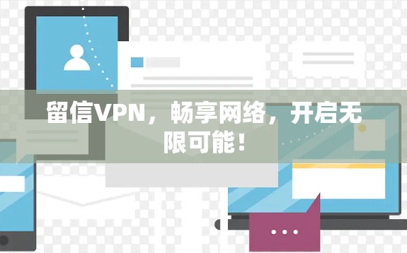 留信VPN,畅享网络,开启无限可能! 留信VPN,畅享网络,开启无限可能!