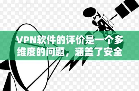 VPN软件的评价是一个多维度的问题，涵盖了安全、速度、覆盖范围、价格、用户体验等多个方面。以下是对这些评价的总结和建议，帮助用户更好地选择适合自己的VPN软件