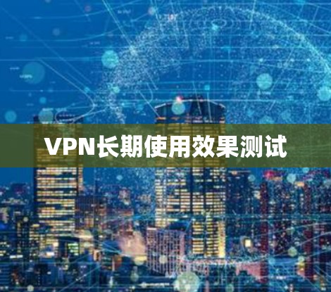VPN长期使用效果测试