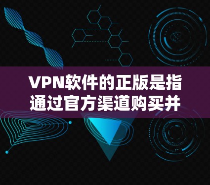 VPN软件的正版是指通过官方渠道购买并安装的合法软件，用户可以在合法范围内使用。以下是几种常见的VPN软件及其正版情况