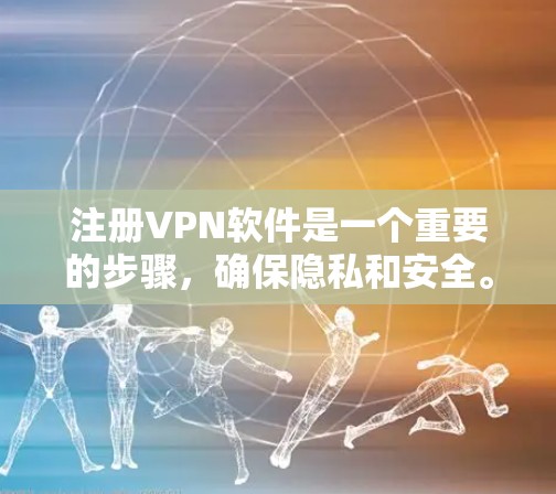 注册VPN软件是一个重要的步骤,确保隐私和安全。以下是一个详细的指南,帮助你成功注册和使用VPN软件