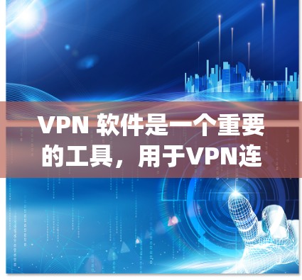 VPN 软件是一个重要的工具，用于VPN连接。以下是几个 popular 的 VPN 软件的综合体验评测，供您参考