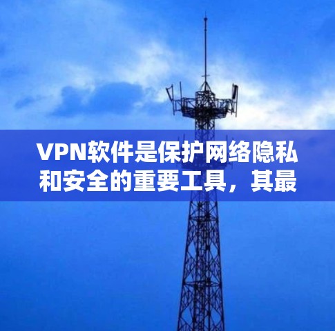 VPN软件是保护网络隐私和安全的重要工具，其最新版官网可以通过以下途径访问