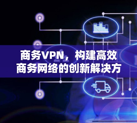 商务VPN，构建高效商务网络的创新解决方案