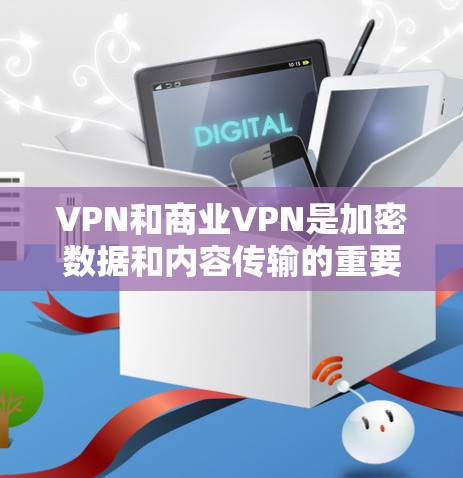 VPN和商业VPN是加密数据和内容传输的重要工具,但在功能和使用场景上有所不同。以下是详细的总结和推荐