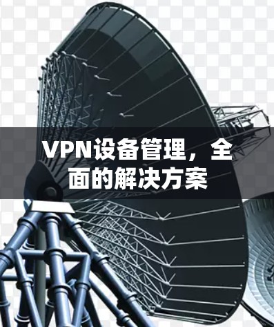 VPN设备管理，全面的解决方案