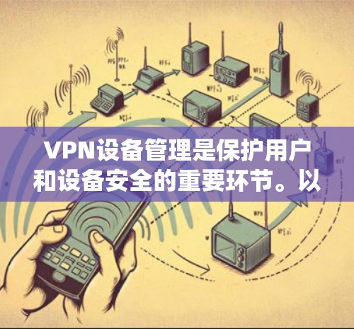 VPN设备管理是保护用户和设备安全的重要环节。以下是一个系统化的步骤指南，帮助你有效地管理VPN设备