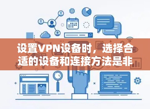 设置VPN设备时，选择合适的设备和连接方法是非常重要的。以下是一些常见的VPN设备连接方案和注意事项，帮助你更好地配置和连接