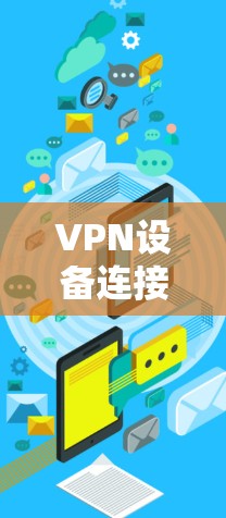 VPN设备连接工具可以帮助用户管理和连接多个VPN设备，确保安全和稳定的数据传输。以下是一些常见的VPN设备连接工具及其功能