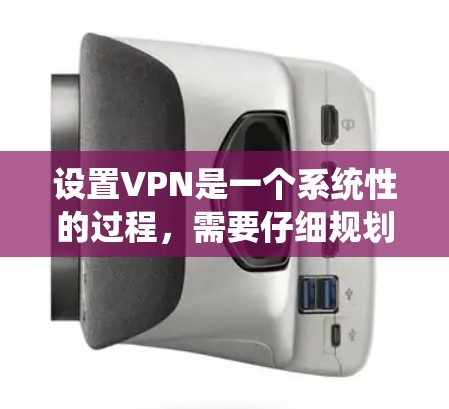 设置VPN是一个系统性的过程，需要仔细规划和执行。以下是一个详细的步骤指南，帮助你顺利设置VPN
