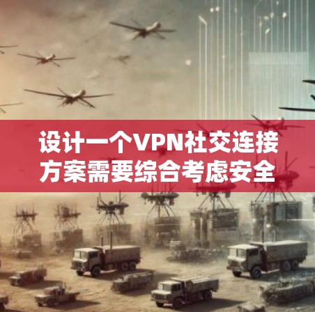设计一个VPN社交连接方案需要综合考虑安全、便捷、用户友好以及社交功能的流畅性。以下是一个详细的方案设计，涵盖技术、用户界面、安全性和用户体验等方面