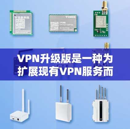 VPN升级版是一种为扩展现有VPN服务而进行的升级，通常用于更换IP地址或连接到新的VPN服务器。以下是一步步的指南