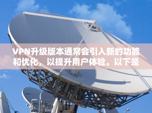 VPN升级版本通常会引入新的功能和优化，以提升用户体验。以下是一些可能的升级版本体验