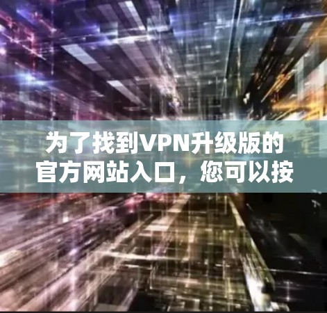 为了找到VPN升级版的官方网站入口，您可以按照以下步骤进行