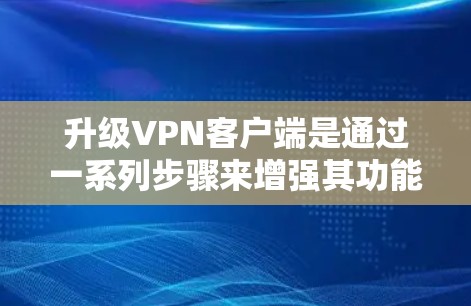 升级VPN客户端是通过一系列步骤来增强其功能和安全性。以下是一个分步骤的指南，帮助你顺利完成升级