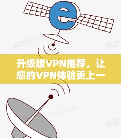 升级版VPN推荐,让您的VPN体验更上一层楼