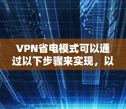 VPN省电模式可以通过以下步骤来实现,以减少网络设备的功耗并节省能源 VPN省电模式可以通过以下步骤来实现,以减少网络设备的功耗并节省能源