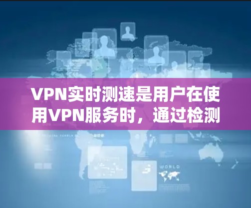 VPN实时测速是用户在使用VPN服务时,通过检测自己的服务器连接到哪个VPN服务器,并了解该服务器的具体性能参数,以便更好地管理数据流和数据安全的过程。以下是对VPN实时测速的详细解答 VPN实时测速是用户在使用VPN服务时,通过检测自己的服务器连接到哪个VPN服务器,并了解该服务器的具体性能参数,以便更好地管理数据流和数据安全的过程。以下是对VPN实时测速的详细解答
