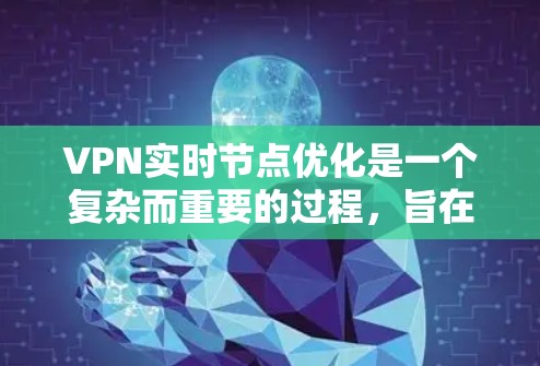 VPN实时节点优化是一个复杂而重要的过程，旨在提升VPN的连接效率和安全性。以下是对这一过程的详细总结
