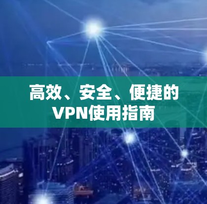 高效、安全、便捷的VPN使用指南