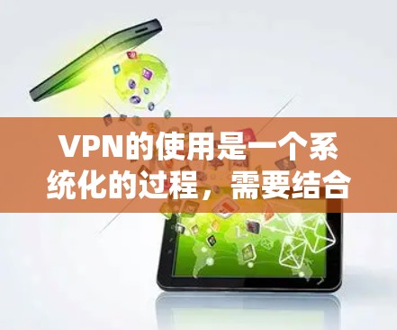 VPN的使用是一个系统化的过程,需要结合技术知识和实践。以下是一个逐步的VPN使用指南,帮助您更好地掌握这项技能