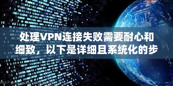 处理VPN连接失败需要耐心和细致，以下是详细且系统化的步骤指南