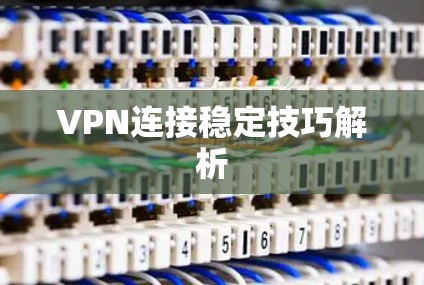 VPN连接稳定技巧解析