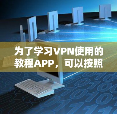为了学习VPN使用的教程APP，可以按照以下步骤进行