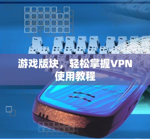 游戏版块，轻松掌握VPN使用教程