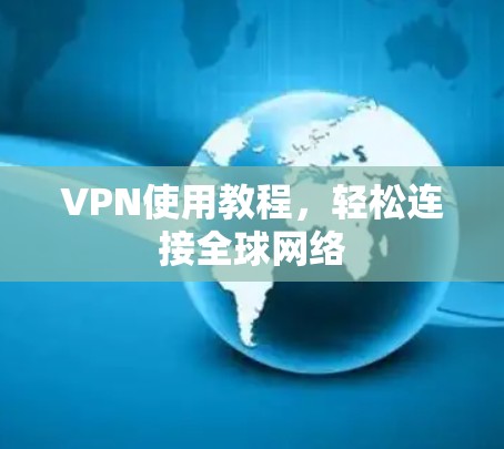 VPN使用教程，轻松连接全球网络