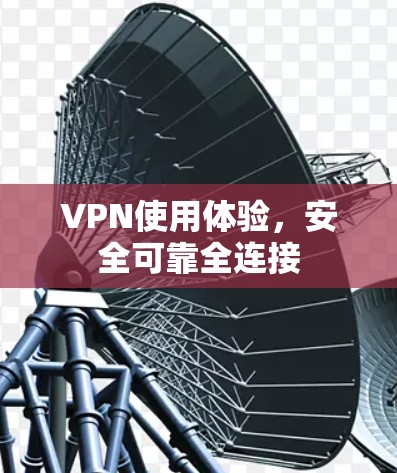 VPN使用体验，安全可靠全连接