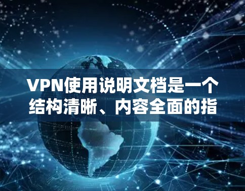 VPN使用说明文档是一个结构清晰、内容全面的指南,旨在帮助用户顺利使用VPN服务。以下是对该文档的总结和解释