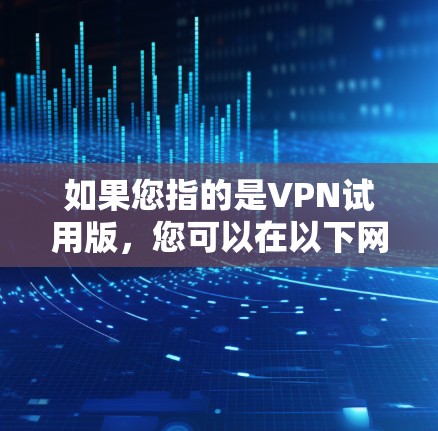 如果您指的是VPN试用版,您可以在以下网站访问