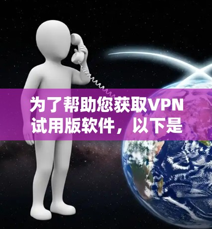 为了帮助您获取VPN试用版软件,以下是一步步的指南