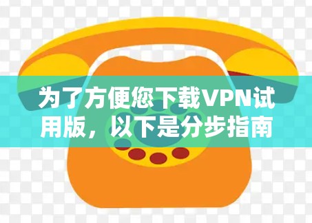 为了方便您下载VPN试用版，以下是分步指南