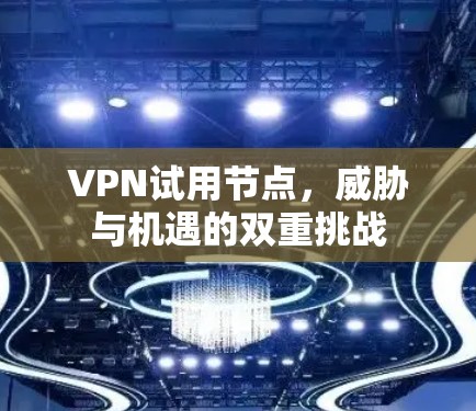 VPN试用节点，威胁与机遇的双重挑战