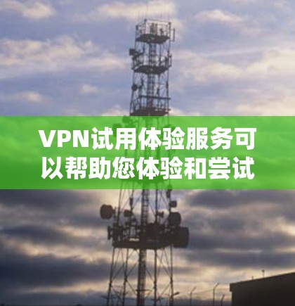 VPN试用体验服务可以帮助您体验和尝试虚拟网络,查看不同VPN服务的优缺点和适用场景。以下是一些关于VPN试用体验的常见问题和建议
