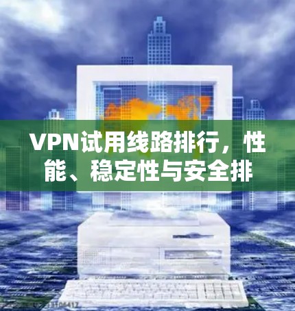 VPN试用线路排行,性能、稳定性与安全排名