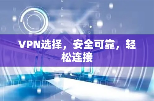 VPN选择，安全可靠，轻松连接