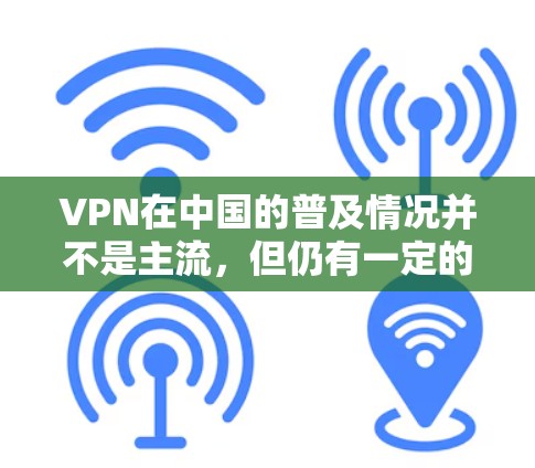 VPN在中国的普及情况并不是主流，但仍有一定的人群使用VPN服务。以下是对 VPN 试用效果的分析