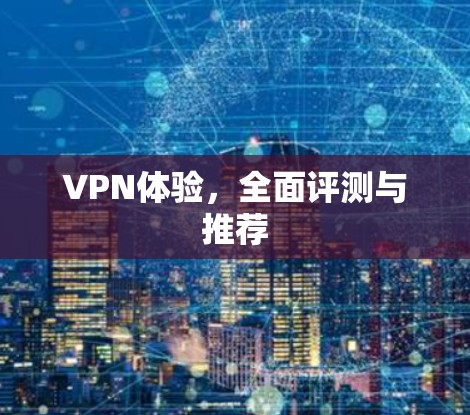 VPN体验,全面评测与推荐